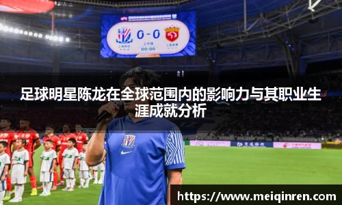 足球明星陈龙在全球范围内的影响力与其职业生涯成就分析
